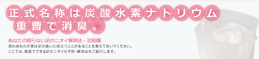 正式名称は炭酸水素ナトリウム。重曹で消臭。あなたの知らない足のニオイ解消法。豆知識
