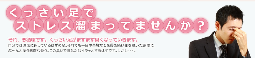 くっさい足でストレス溜まってませんか？それ、悪循環です。くっさい足がますます臭くなっていきます。